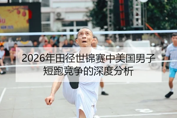 2026年田径世锦赛中美国男子短跑竞争的深度分析