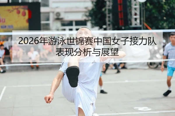 2026年游泳世锦赛中国女子接力队表现分析与展望