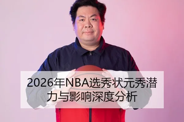 2026年NBA选秀状元秀潜力与影响深度分析