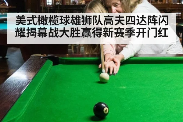 美式橄榄球雄狮队高夫四达阵闪耀揭幕战大胜赢得新赛季开门红