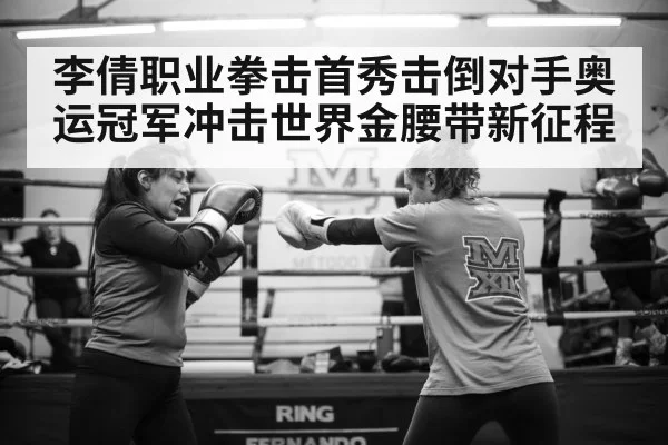 李倩职业拳击首秀击倒对手奥运冠军冲击世界金腰带新征程