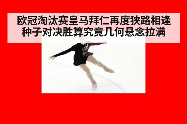 欧冠淘汰赛皇马拜仁再度狭路相逢 种子对决胜算究竟几何悬念拉满